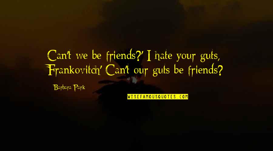 Hate Guts Quotes By Barbara Park: Can't we be friends?' I hate your guts,