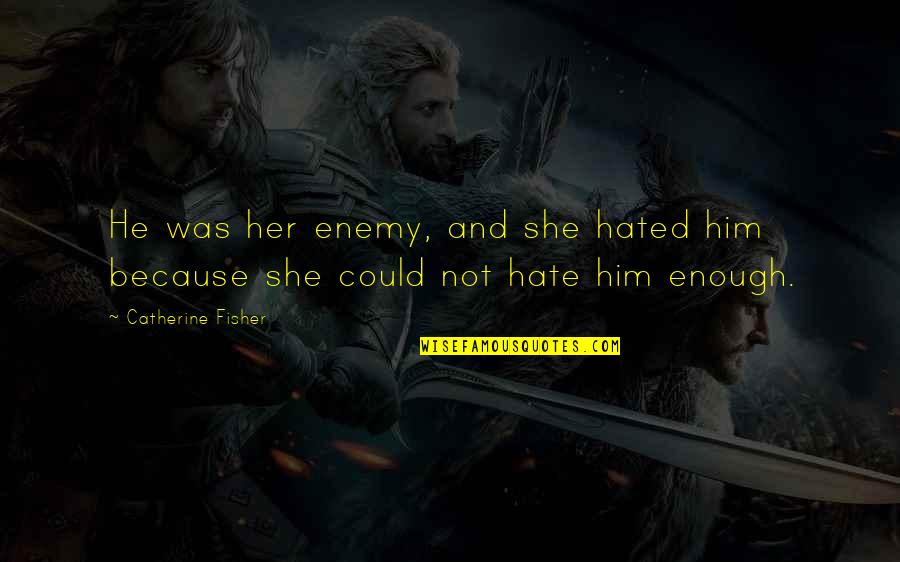 Hate Him Quotes By Catherine Fisher: He was her enemy, and she hated him