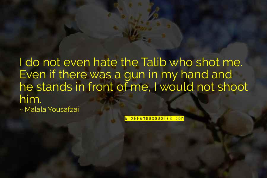 Hate Him Quotes By Malala Yousafzai: I do not even hate the Talib who