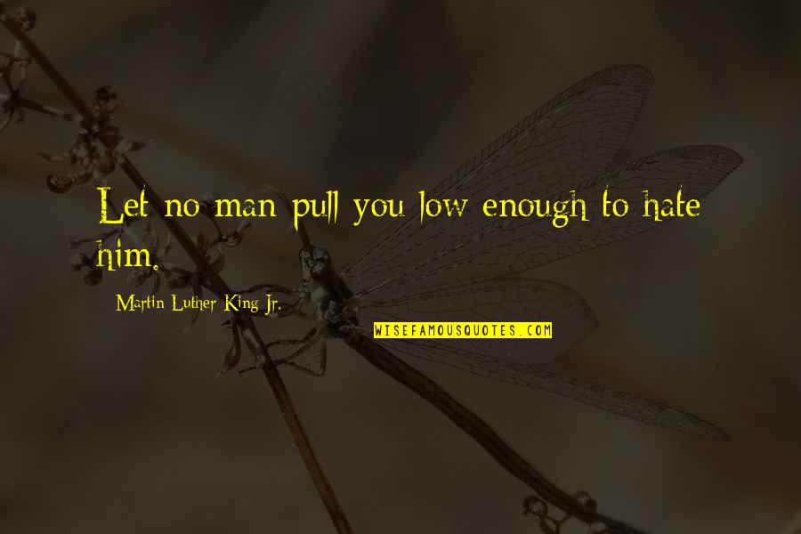 Hate Him Quotes By Martin Luther King Jr.: Let no man pull you low enough to