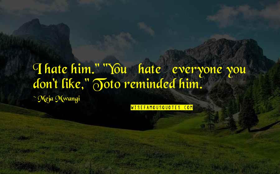 Hate Him Quotes By Meja Mwangi: I hate him." "You hate everyone you don't