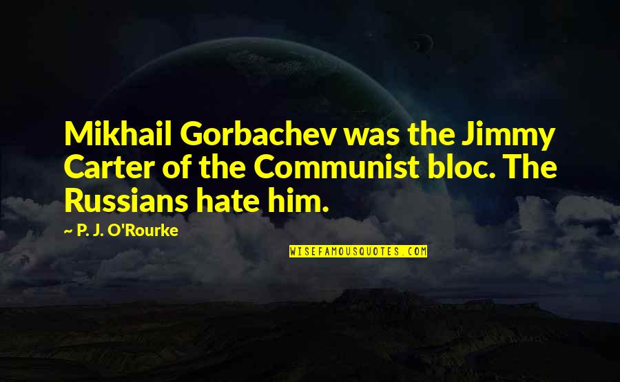 Hate Him Quotes By P. J. O'Rourke: Mikhail Gorbachev was the Jimmy Carter of the