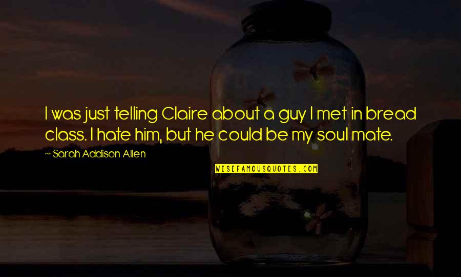 Hate Him Quotes By Sarah Addison Allen: I was just telling Claire about a guy