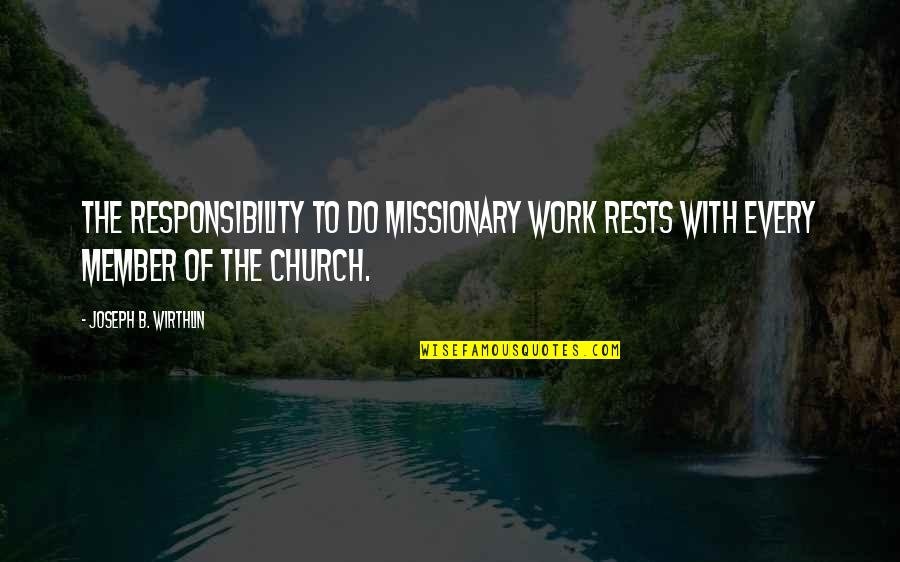 Hate His Ex Girlfriend Quotes By Joseph B. Wirthlin: The responsibility to do missionary work rests with