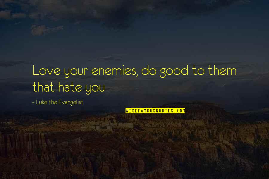 Hate In The Bible Quotes By Luke The Evangelist: Love your enemies, do good to them that