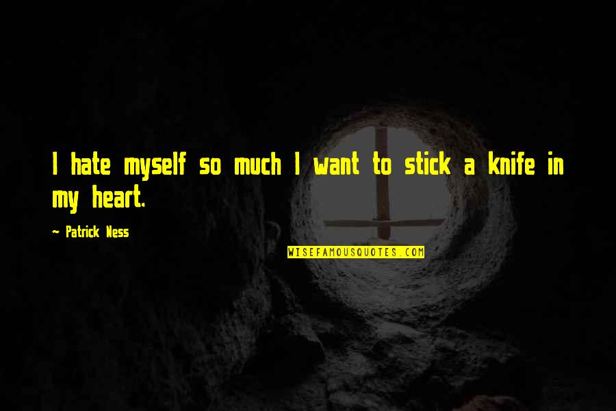Hate In Your Heart Quotes By Patrick Ness: I hate myself so much I want to
