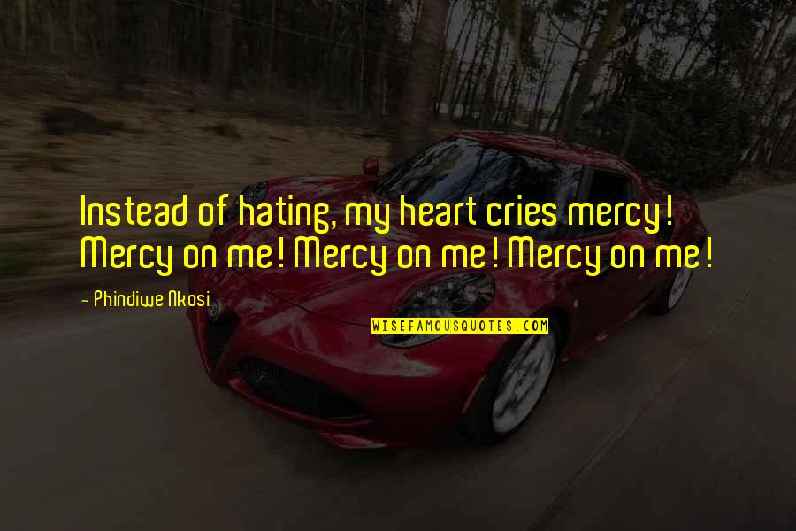 Hate In Your Heart Quotes By Phindiwe Nkosi: Instead of hating, my heart cries mercy! Mercy