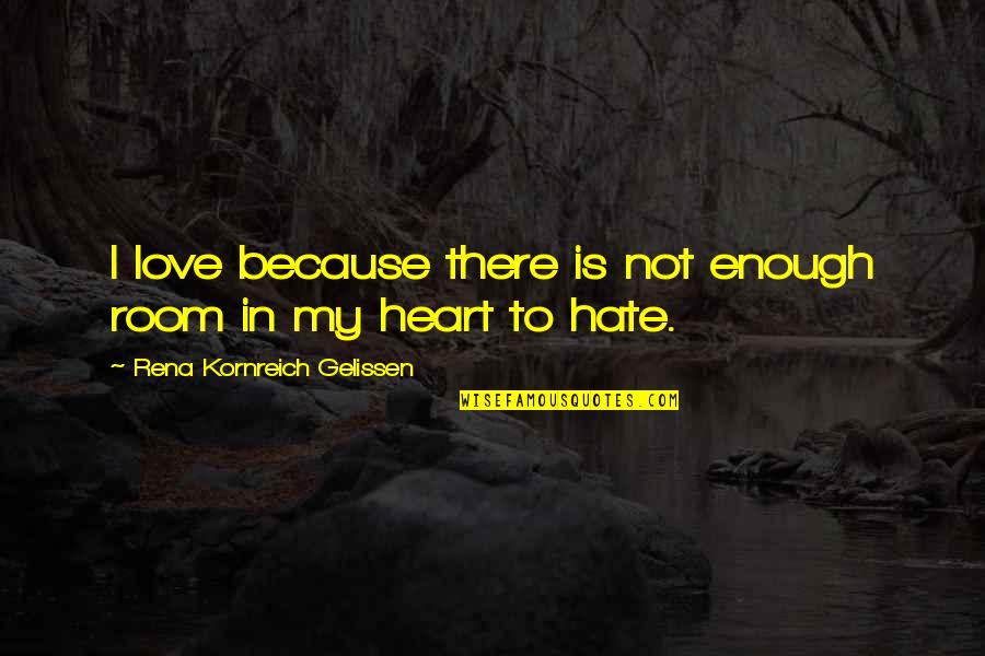 Hate In Your Heart Quotes By Rena Kornreich Gelissen: I love because there is not enough room