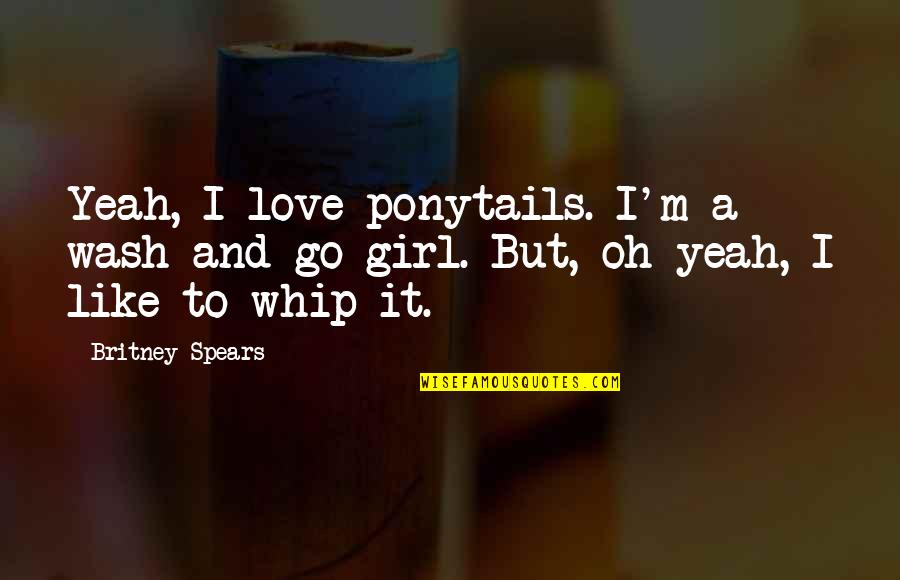 Hate Ironing Quotes By Britney Spears: Yeah, I love ponytails. I'm a wash-and-go girl.