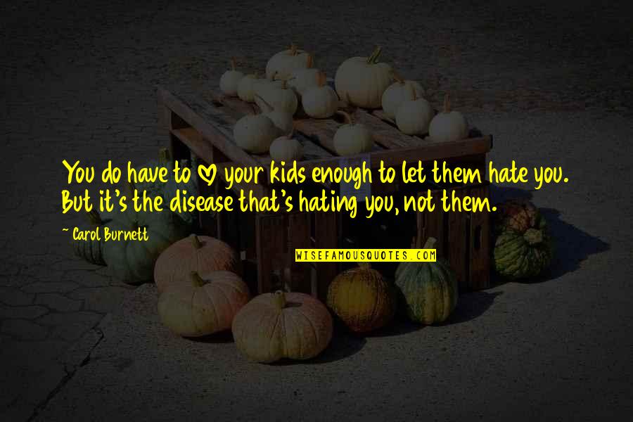 Hate Is A Disease Quotes By Carol Burnett: You do have to love your kids enough Hate Is A Disease Quotes By Carol Burnett: You do have to love your kids enough