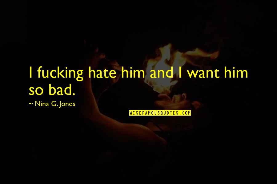 Hate Is Bad Quotes By Nina G. Jones: I fucking hate him and I want him