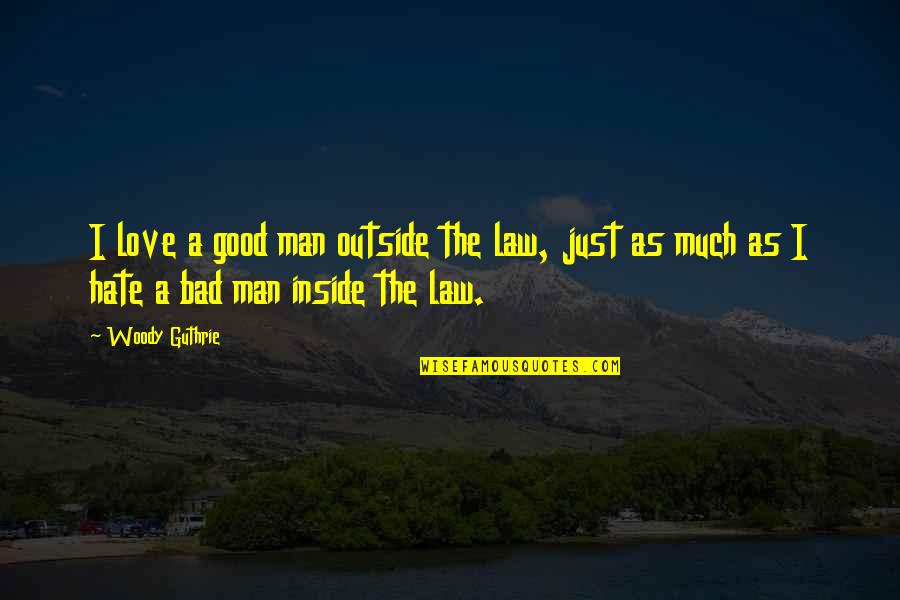 Hate Is Bad Quotes By Woody Guthrie: I love a good man outside the law,