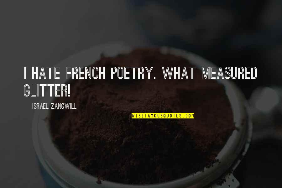 Hate Israel Quotes By Israel Zangwill: I hate French poetry. What measured glitter!