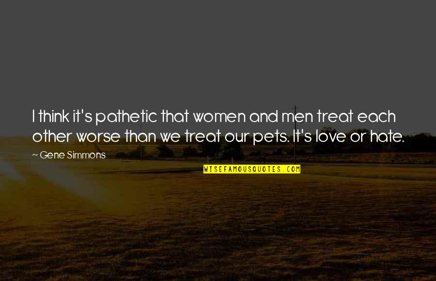 Hate It Or Love It Quotes By Gene Simmons: I think it's pathetic that women and men Hate It Or Love It Quotes By Gene Simmons: I think it's pathetic that women and men