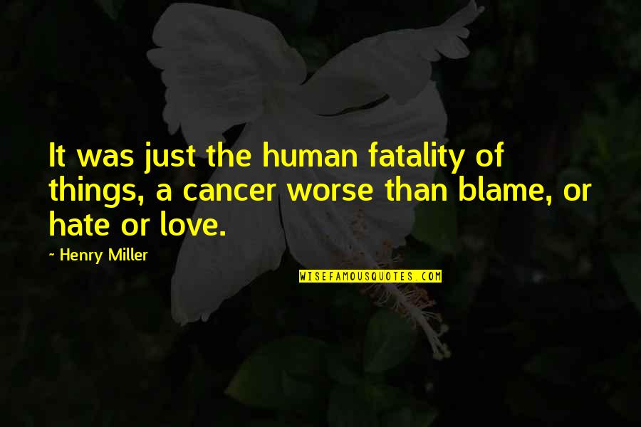 Hate It Or Love It Quotes By Henry Miller: It was just the human fatality of things,