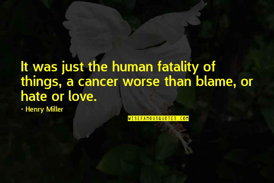 Hate It Or Love It Quotes By Henry Miller: It was just the human fatality of things, Hate It Or Love It Quotes By Henry Miller: It was just the human fatality of things,