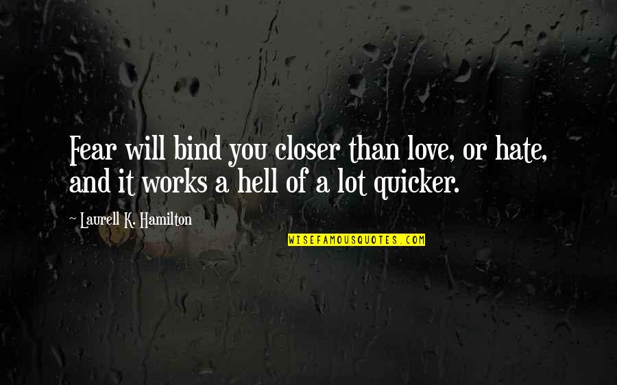 Hate It Or Love It Quotes By Laurell K. Hamilton: Fear will bind you closer than love, or Hate It Or Love It Quotes By Laurell K. Hamilton: Fear will bind you closer than love, or