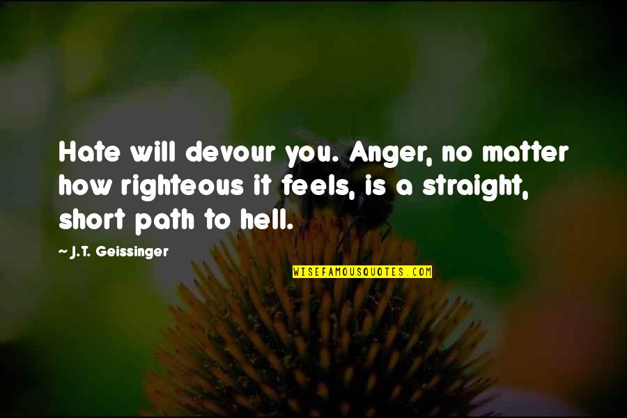 Hate It Quotes By J.T. Geissinger: Hate will devour you. Anger, no matter how