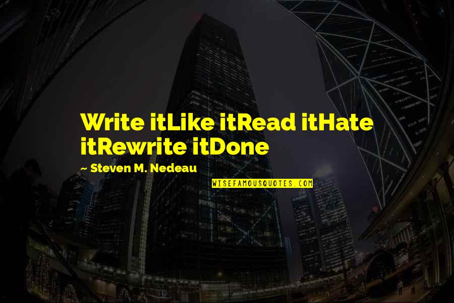 Hate It Quotes By Steven M. Nedeau: Write itLike itRead itHate itRewrite itDone