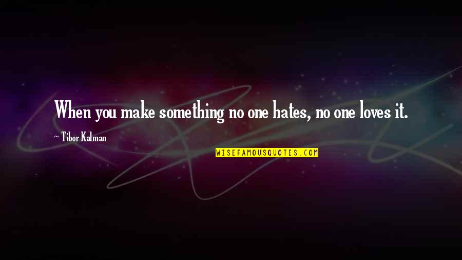 Hate It Quotes By Tibor Kalman: When you make something no one hates, no