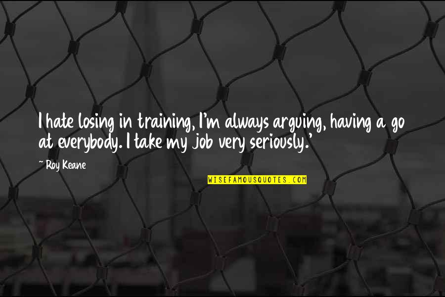 Hate Losing Quotes By Roy Keane: I hate losing in training, I'm always arguing,