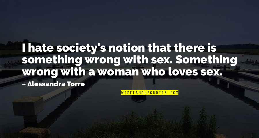 Hate Love Attitude Quotes By Alessandra Torre: I hate society's notion that there is something