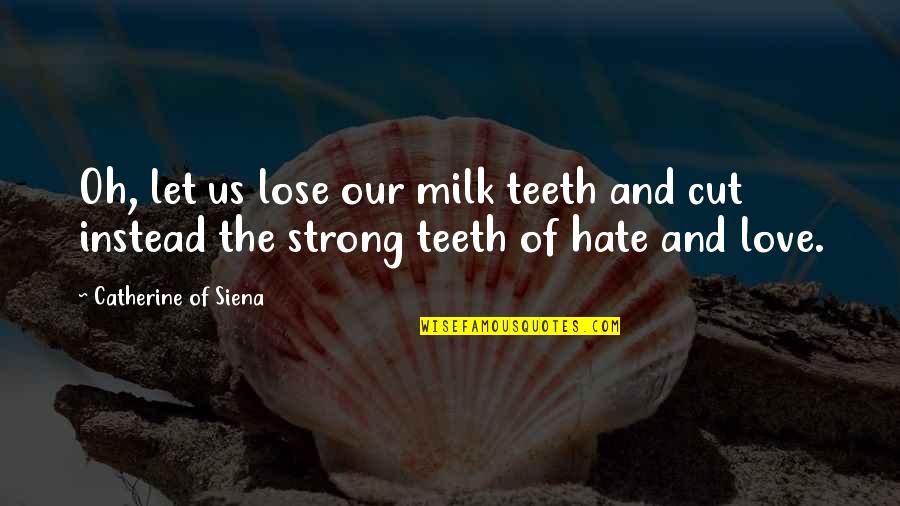 Hate Love Quotes By Catherine Of Siena: Oh, let us lose our milk teeth and