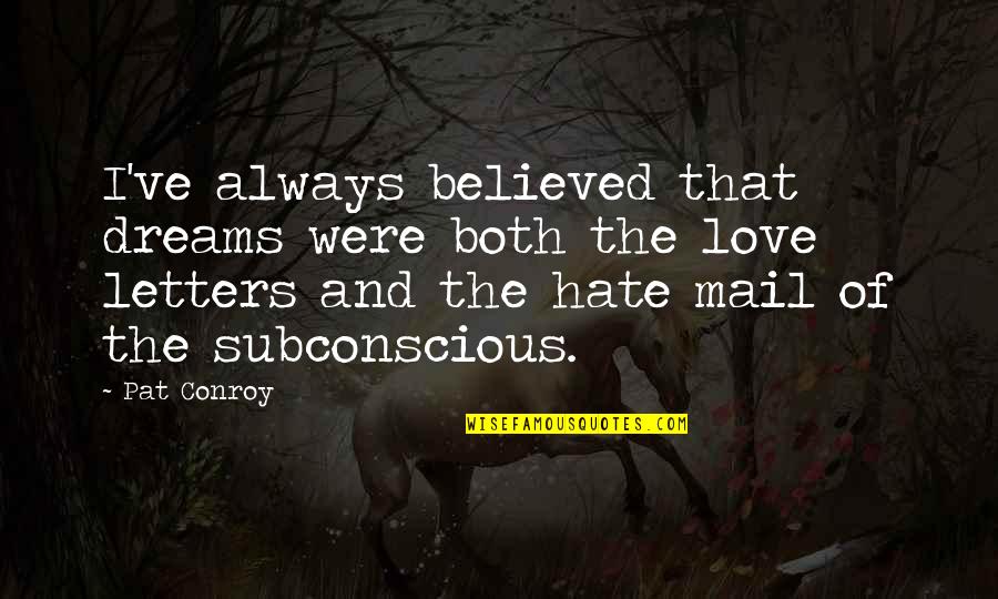 Hate Love Quotes By Pat Conroy: I've always believed that dreams were both the