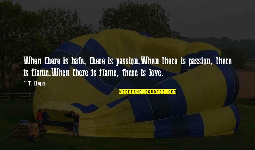 Hate Love Quotes By T. Haque: When there is hate, there is passion,When there