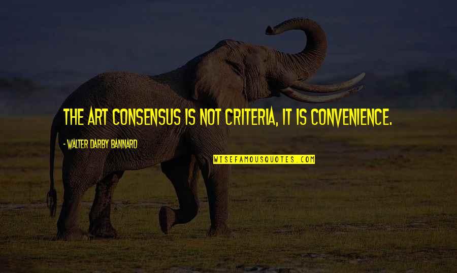 Hate Love Relationships Quotes By Walter Darby Bannard: The art consensus is not criteria, it is Hate Love Relationships Quotes By Walter Darby Bannard: The art consensus is not criteria, it is