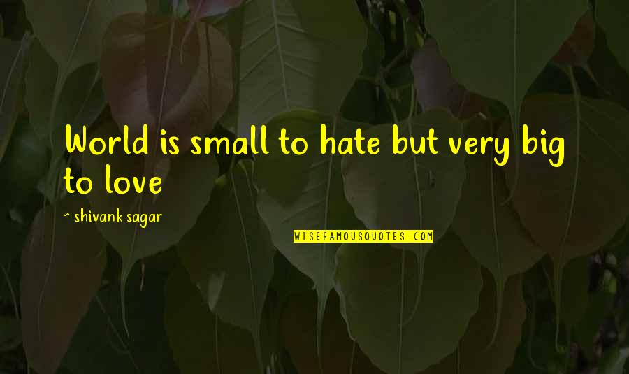 Hate Love Small Quotes By Shivank Sagar: World is small to hate but very big