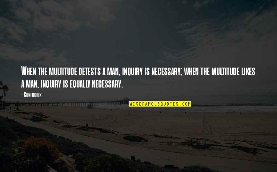 Hate Man Quotes By Confucius: When the multitude detests a man, inquiry is