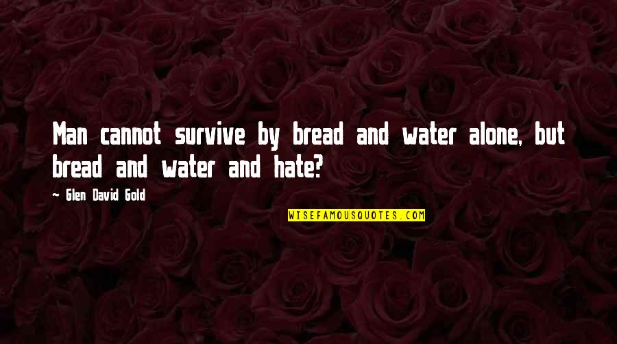 Hate Man Quotes By Glen David Gold: Man cannot survive by bread and water alone,