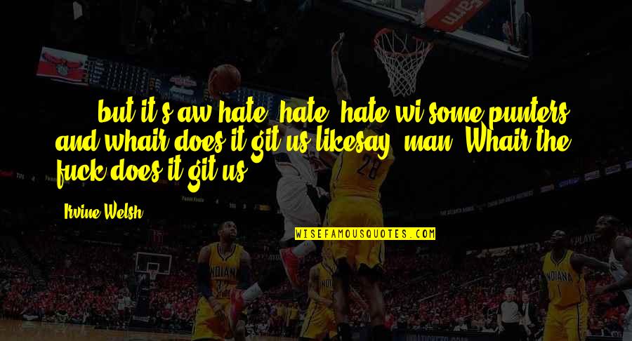 Hate Man Quotes By Irvine Welsh: [...] but it's aw hate, hate, hate wi