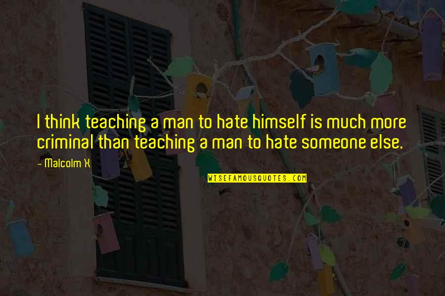 Hate Man Quotes By Malcolm X: I think teaching a man to hate himself