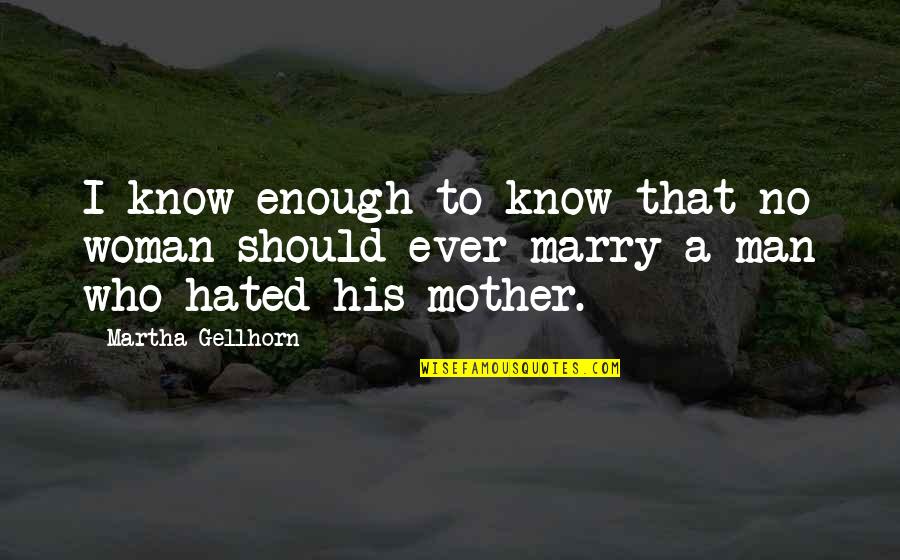 Hate Man Quotes By Martha Gellhorn: I know enough to know that no woman