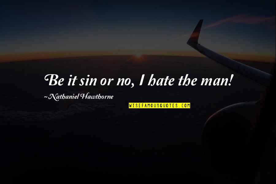 Hate Man Quotes By Nathaniel Hawthorne: Be it sin or no, I hate the