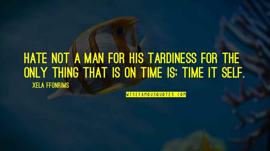 Hate Man Quotes By Xela Ffonrims: Hate not a man for his tardiness for