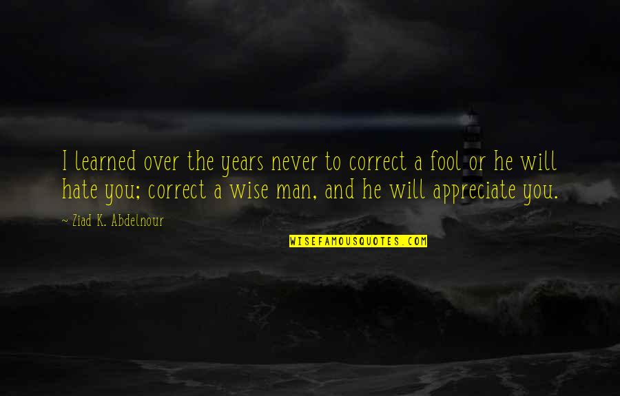 Hate Man Quotes By Ziad K. Abdelnour: I learned over the years never to correct