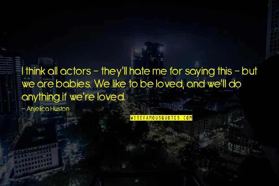 Hate Me But Quotes By Anjelica Huston: I think all actors - they'll hate me