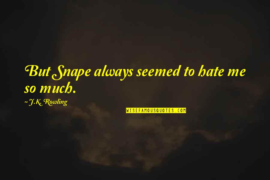 Hate Me But Quotes By J.K. Rowling: But Snape always seemed to hate me so