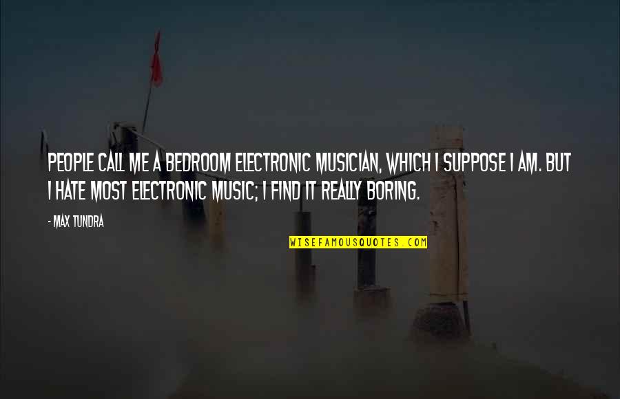 Hate Me But Quotes By Max Tundra: People call me a bedroom electronic musician, which