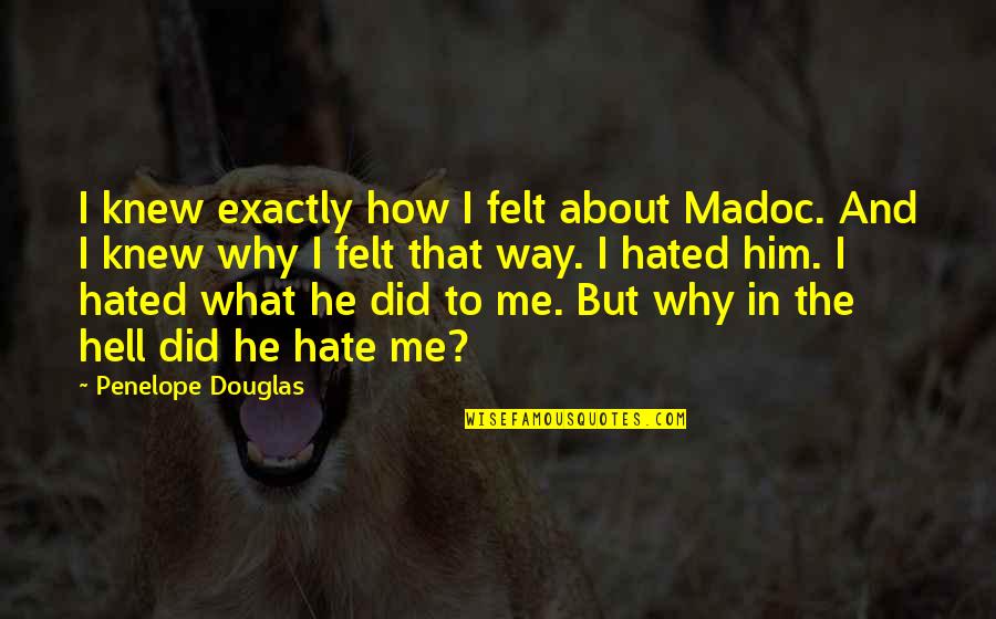 Hate Me But Quotes By Penelope Douglas: I knew exactly how I felt about Madoc.