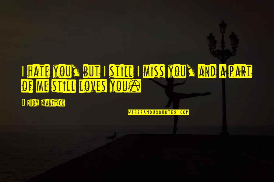 Hate Me But Quotes By Rudy Francisco: I hate you, but I still I miss