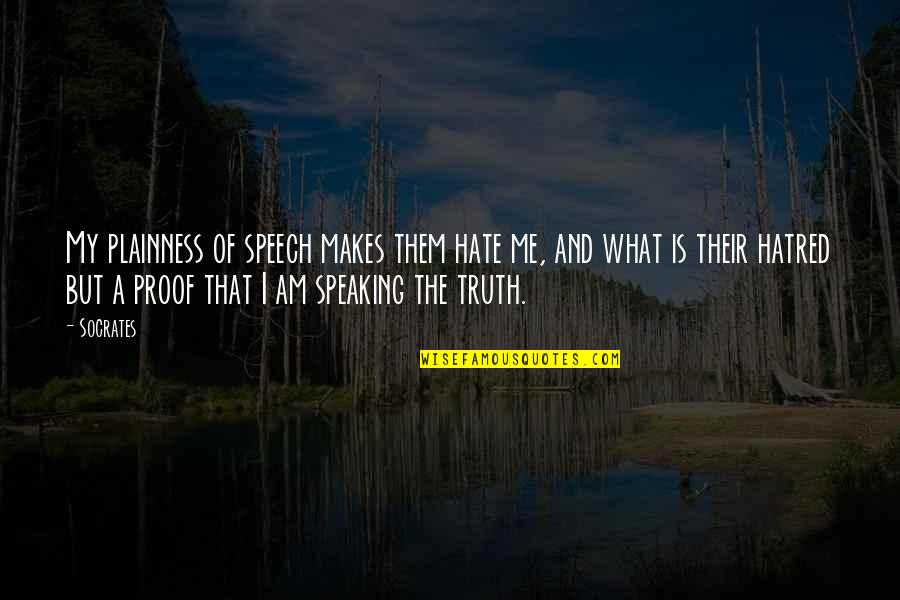 Hate Me But Quotes By Socrates: My plainness of speech makes them hate me,