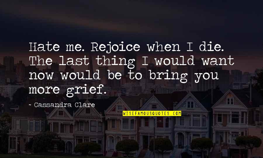 Hate Me More Quotes By Cassandra Clare: Hate me. Rejoice when I die. The last