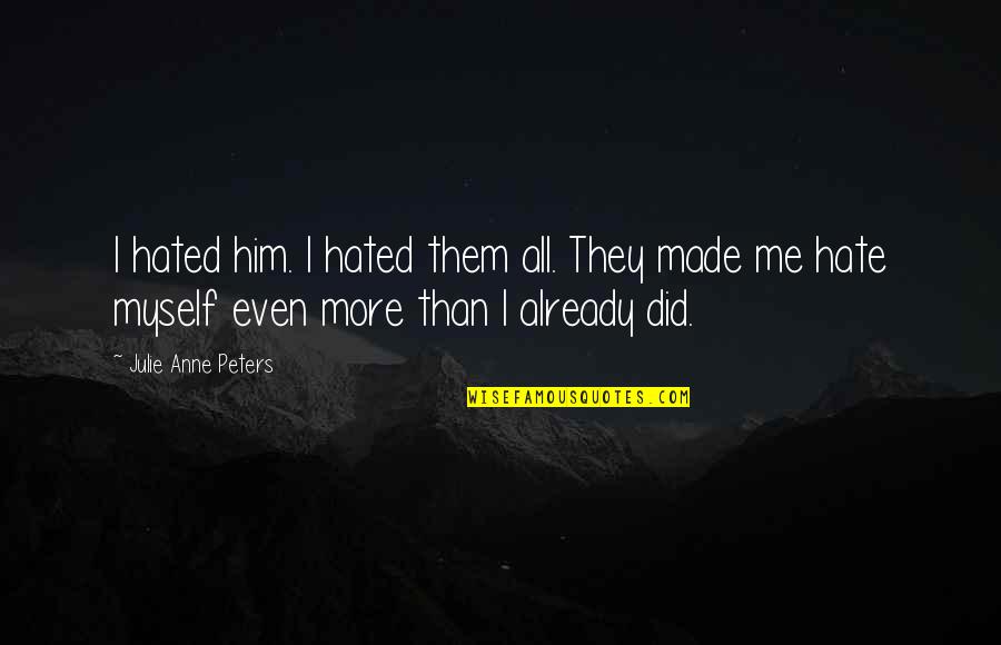 Hate Me More Quotes By Julie Anne Peters: I hated him. I hated them all. They Hate Me More Quotes By Julie Anne Peters: I hated him. I hated them all. They