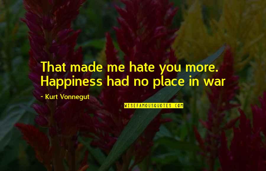 Hate Me More Quotes By Kurt Vonnegut: That made me hate you more. Happiness had