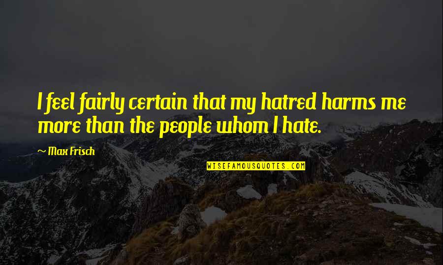 Hate Me More Quotes By Max Frisch: I feel fairly certain that my hatred harms