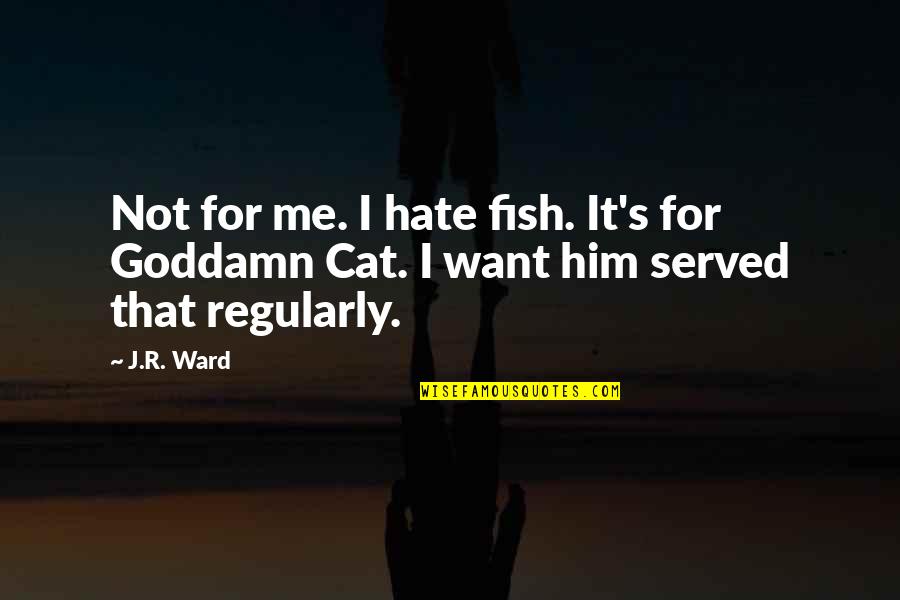 Hate Me Not Quotes By J.R. Ward: Not for me. I hate fish. It's for
